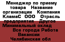 Менеджер по приему товара › Название организации ­ Компания КламаС, ООО › Отрасль предприятия ­ Другое › Минимальный оклад ­ 25 000 - Все города Работа » Вакансии   . Челябинская обл.,Копейск г.